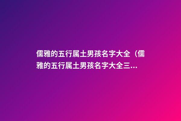 儒雅的五行属土男孩名字大全（儒雅的五行属土男孩名字大全三个字）