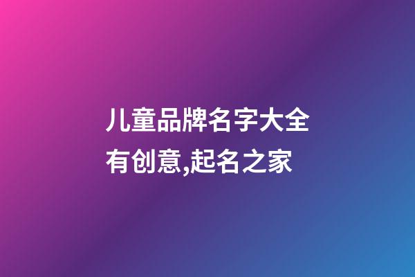 儿童品牌名字大全有创意,起名之家-第1张-商标起名-玄机派