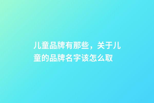 儿童品牌有那些，关于儿童的品牌名字该怎么取-第1张-商标起名-玄机派