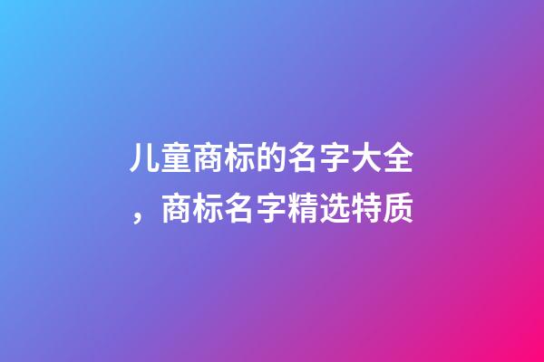 儿童商标的名字大全，商标名字精选特质