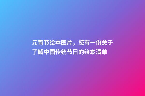 元宵节绘本图片，您有一份关于了解中国传统节日的绘本清单-第1张-观点-玄机派