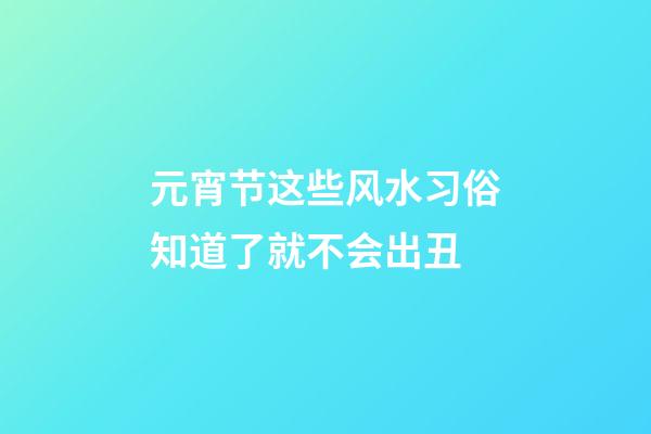 元宵节这些风水习俗知道了就不会出丑