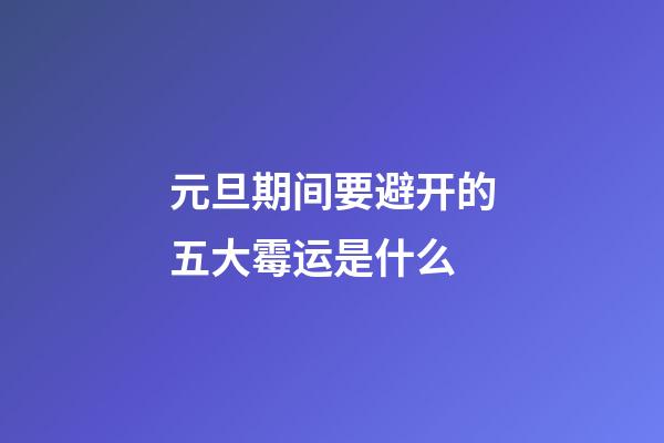 元旦期间要避开的五大霉运是什么