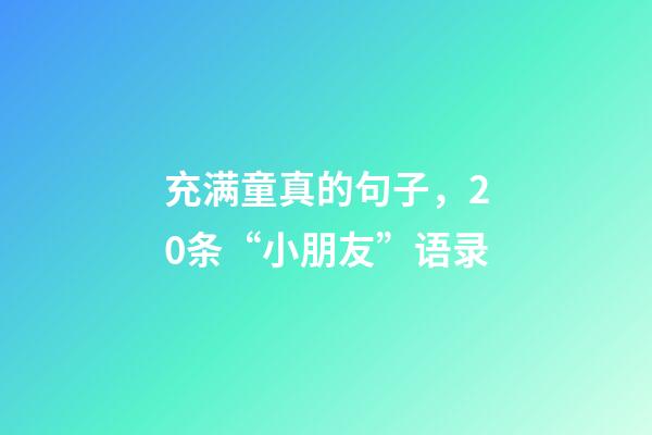 充满童真的句子，20条“小朋友”语录-第1张-观点-玄机派