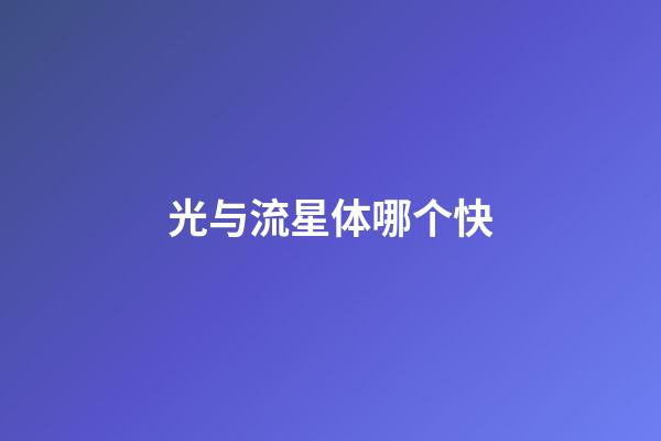 光与流星体哪个快