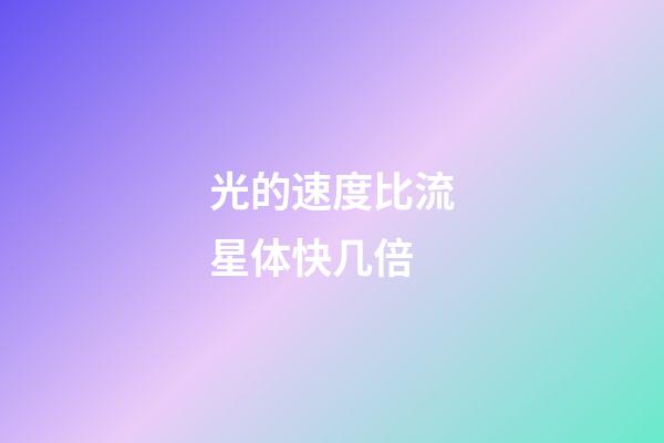 光的速度比流星体快几倍-第1张-星座运势-玄机派