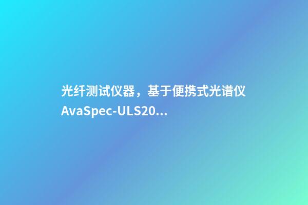 光纤测试仪器，基于便携式光谱仪AvaSpec-ULS2048测定地物高光谱曲线-第1张-观点-玄机派