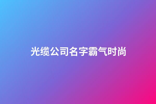 光缆公司名字霸气时尚