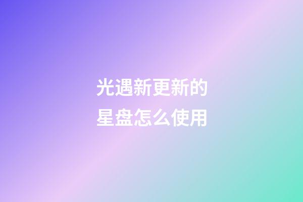 光遇新更新的星盘怎么使用