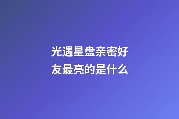 光遇星盘亲密好友最亮的是什么-第1张-星座运势-玄机派