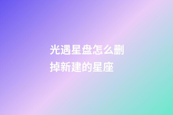 光遇星盘怎么删掉新建的星座-第1张-星座运势-玄机派