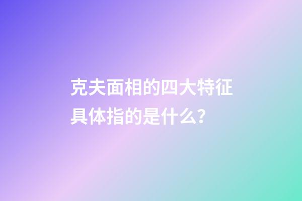 克夫面相的四大特征具体指的是什么？