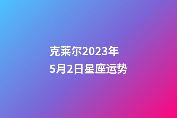 克莱尔2023年5月2日星座运势-第1张-星座运势-玄机派