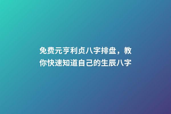 免费元亨利贞八字排盘，教你快速知道自己的生辰八字-第1张-观点-玄机派