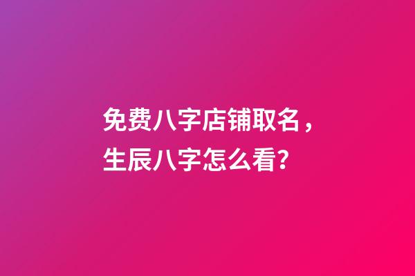 免费八字店铺取名，生辰八字怎么看？-第1张-店铺起名-玄机派