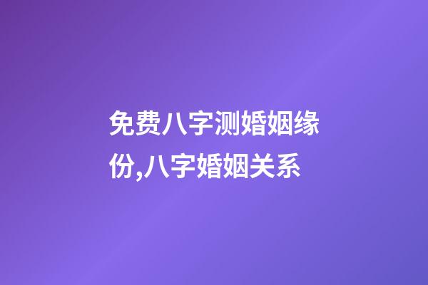 免费八字测婚姻缘份,八字婚姻关系