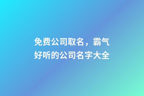 免费公司取名，霸气好听的公司名字大全-第1张-公司起名-玄机派