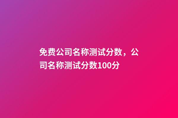 免费公司名称测试分数，公司名称测试分数100分-第1张-公司起名-玄机派