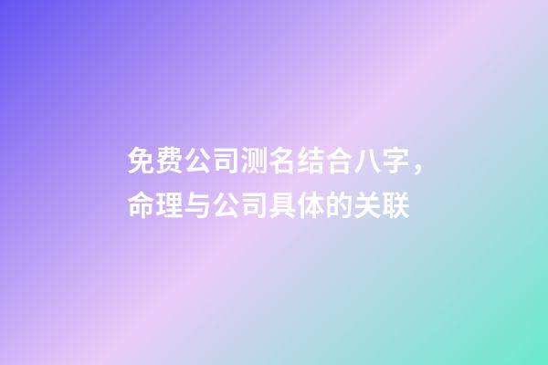 免费公司测名结合八字，命理与公司具体的关联-第1张-公司起名-玄机派