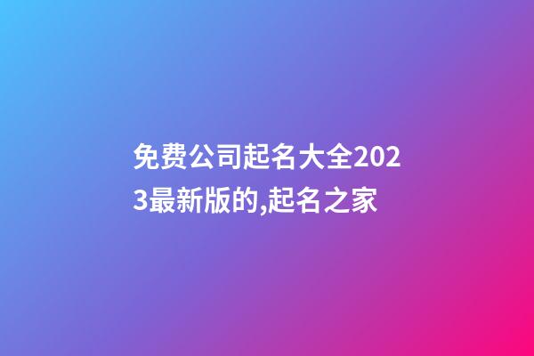 免费公司起名大全2023最新版的,起名之家-第1张-公司起名-玄机派