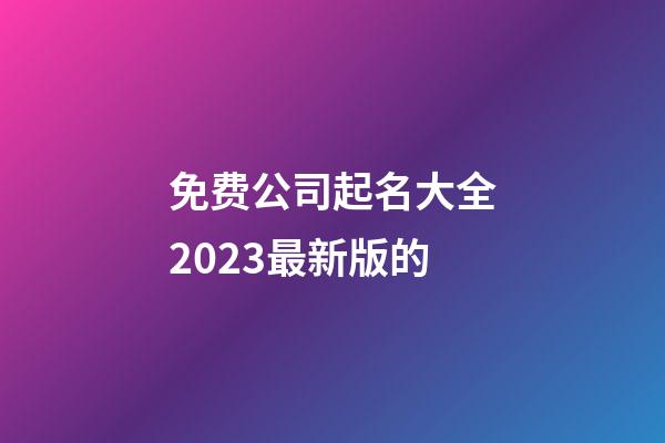 免费公司起名大全2023最新版的-第1张-公司起名-玄机派