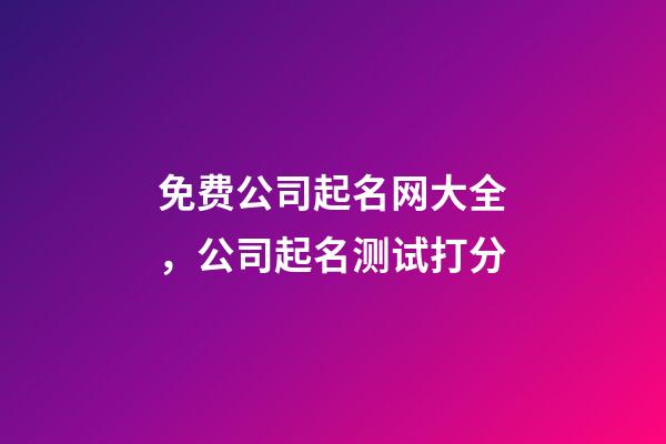 免费公司起名网大全，公司起名测试打分