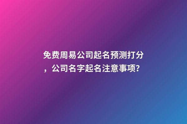 免费周易公司起名预测打分，公司名字起名注意事项？-第1张-公司起名-玄机派