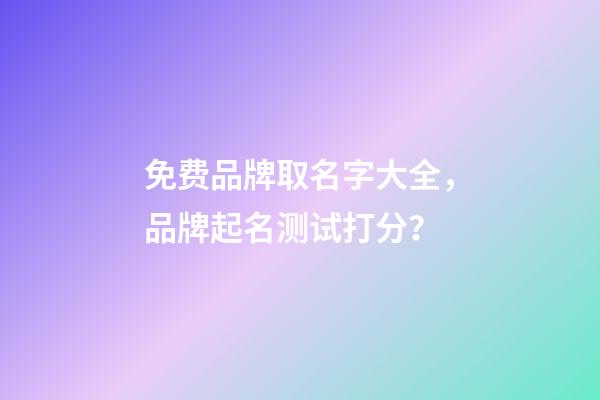 免费品牌取名字大全，品牌起名测试打分？-第1张-商标起名-玄机派