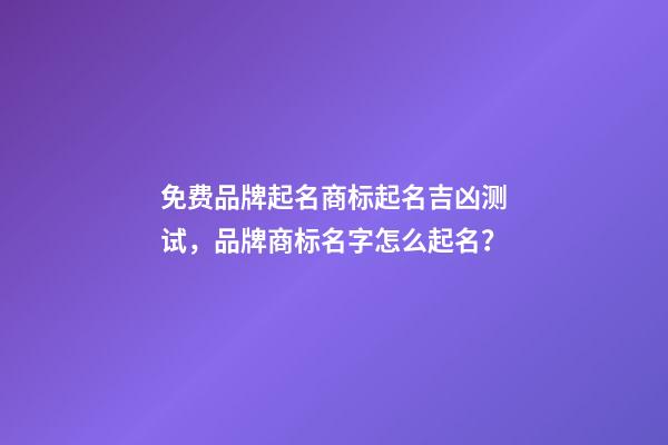 免费品牌起名商标起名吉凶测试，品牌商标名字怎么起名？-第1张-商标起名-玄机派