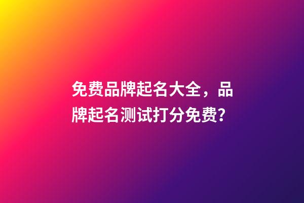 免费品牌起名大全，品牌起名测试打分免费？