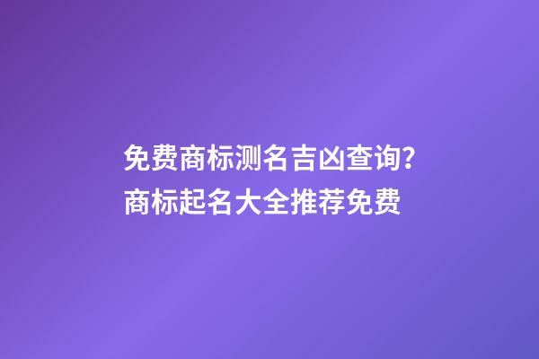 免费商标测名吉凶查询？商标起名大全推荐免费-第1张-商标起名-玄机派