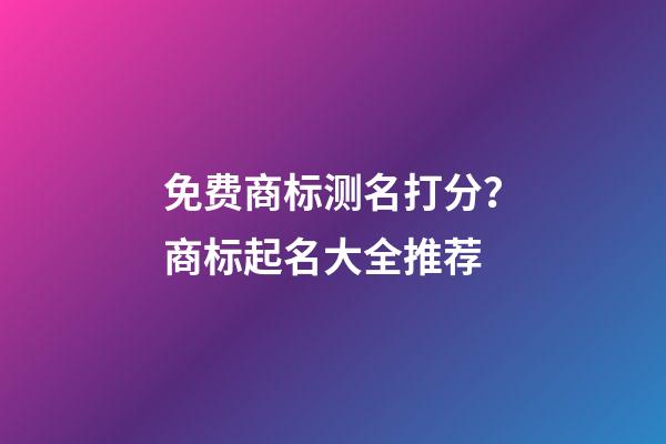 免费商标测名打分？商标起名大全推荐