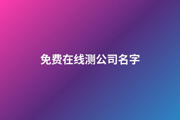 免费在线测公司名字-第1张-公司起名-玄机派