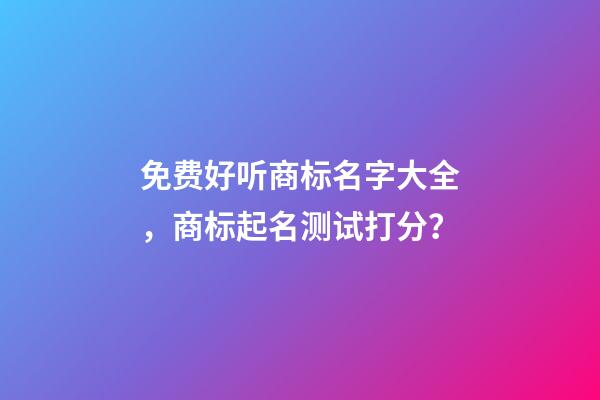 免费好听商标名字大全，商标起名测试打分？-第1张-商标起名-玄机派