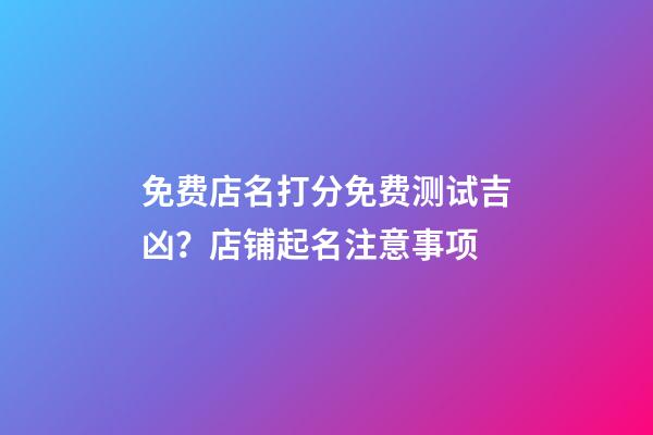 免费店名打分免费测试吉凶？店铺起名注意事项-第1张-店铺起名-玄机派