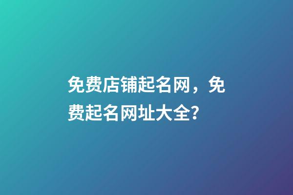 免费店铺起名网，免费起名网址大全？-第1张-店铺起名-玄机派