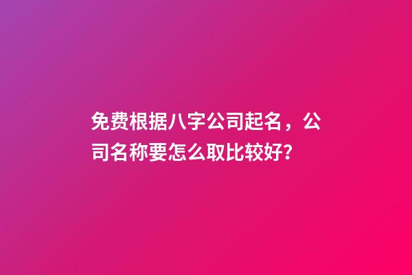 免费根据八字公司起名，公司名称要怎么取比较好？-第1张-公司起名-玄机派