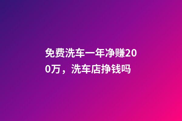 免费洗车一年净赚200万，洗车店挣钱吗-第1张-观点-玄机派