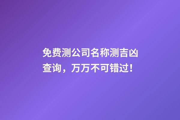 免费测公司名称测吉凶查询，万万不可错过！