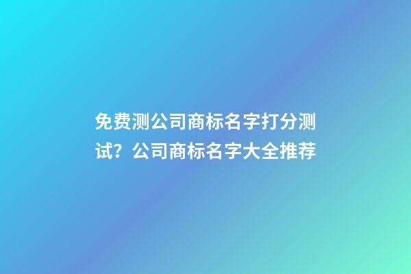 免费测公司商标名字打分测试？公司商标名字大全推荐-第1张-公司起名-玄机派