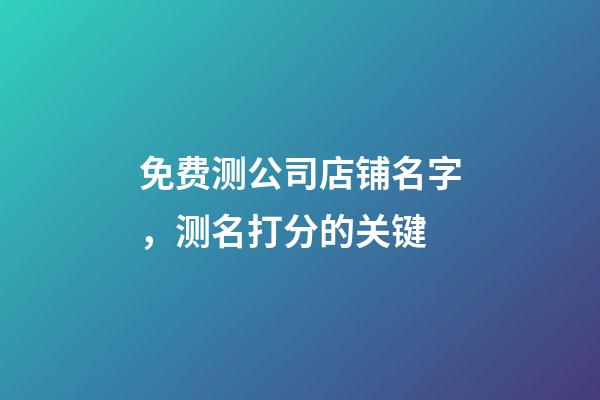 免费测公司店铺名字，测名打分的关键-第1张-公司起名-玄机派