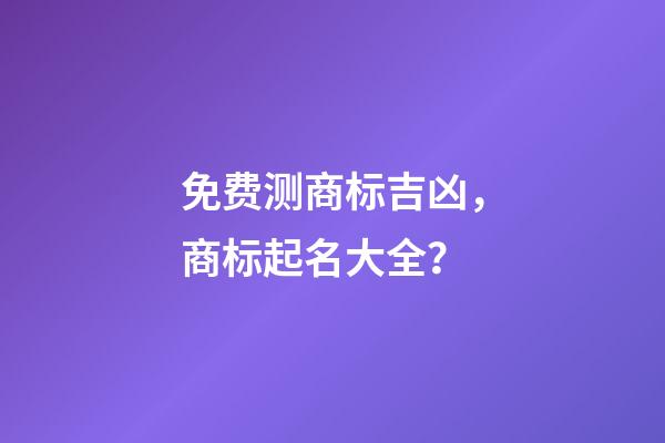 免费测商标吉凶，商标起名大全？-第1张-商标起名-玄机派