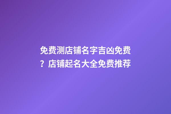 免费测店铺名字吉凶免费？店铺起名大全免费推荐-第1张-店铺起名-玄机派