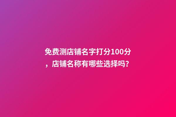 免费测店铺名字打分100分，店铺名称有哪些选择吗？-第1张-店铺起名-玄机派