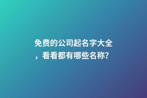 免费的公司起名字大全，看看都有哪些名称？-第1张-公司起名-玄机派