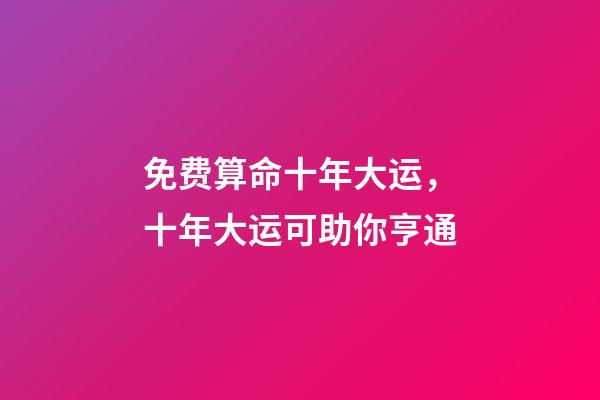 免费算命十年大运，十年大运可助你亨通-第1张-观点-玄机派