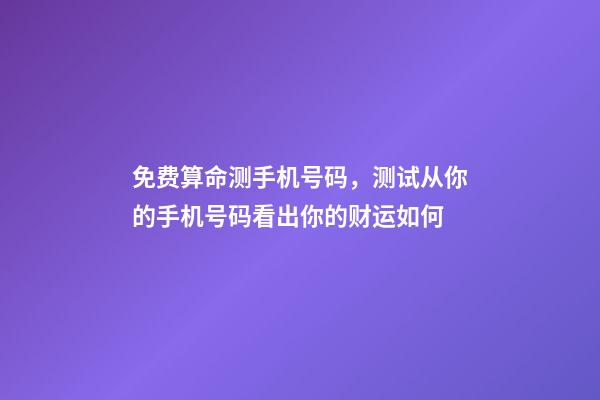 免费算命测手机号码，测试从你的手机号码看出你的财运如何-第1张-观点-玄机派