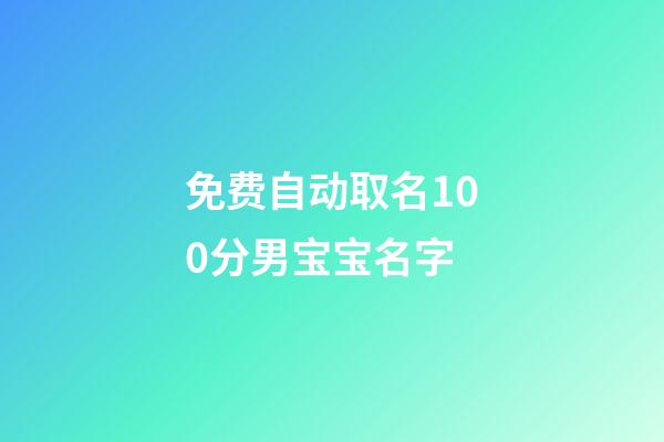 免费自动取名100分男宝宝名字(免费起名男宝宝)-第1张-男孩起名-玄机派