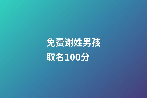 免费谢姓男孩取名100分(2023谢姓男孩取名)-第1张-男孩起名-玄机派