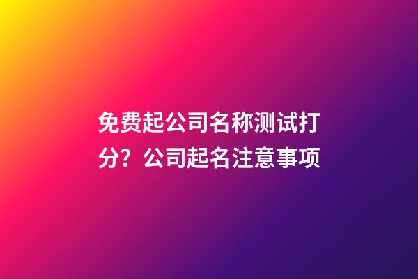 免费起公司名称测试打分？公司起名注意事项-第1张-公司起名-玄机派